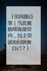 美国那点事｜当悲观情绪弥漫党内，民主党该如何拯救自己？