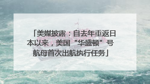 美媒披露：自去年重返日本以来，美国“华盛顿”号航母首次出航执行任务