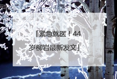紧急就医！44岁柳岩最新发文
