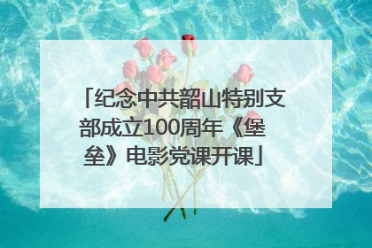 纪念中共韶山特别支部成立100周年《堡垒》电影党课开课