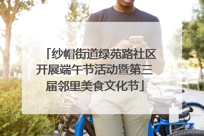 纱帽街道绿苑路社区开展端午节活动暨第三届邻里美食文化节