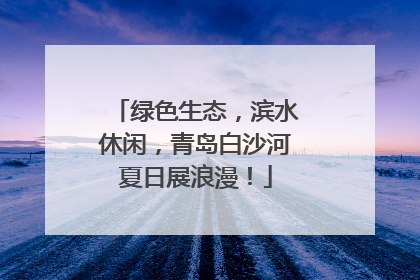 绿色生态，滨水休闲，青岛白沙河夏日展浪漫！