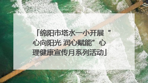 绵阳市塔水一小开展“心向阳光 润心赋能”心理健康宣传月系列活动