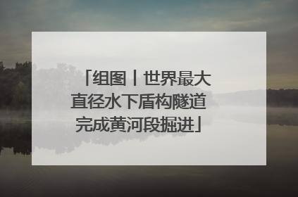 组图丨世界最大直径水下盾构隧道完成黄河段掘进