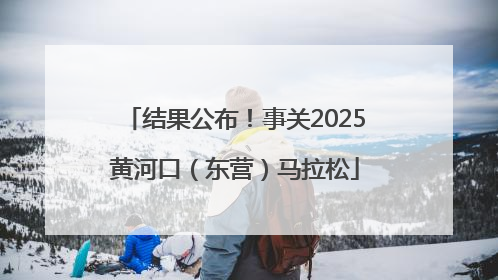 结果公布！事关2025黄河口（东营）马拉松
