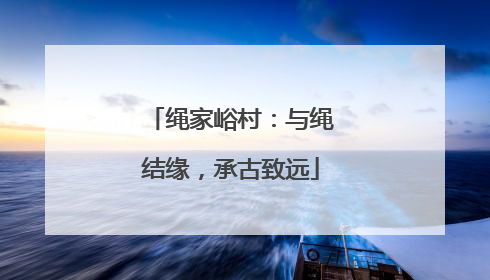 绳家峪村：与绳结缘，承古致远
