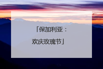 保加利亚：欢庆玫瑰节