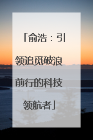 俞浩：引领追觅破浪前行的科技领航者