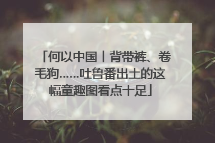 何以中国丨背带裤、卷毛狗……吐鲁番出土的这幅童趣图看点十足