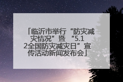 临沂市举行“防灾减灾情况”暨 “5.12全国防灾减灾日”宣传活动新闻发布会