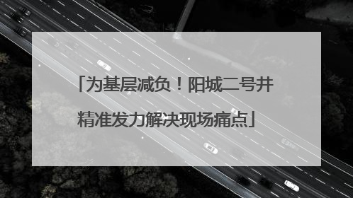 为基层减负!阳城二号井精准发力解决现场痛点