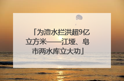 为澧水拦洪超9亿立方米——江垭、皂市两水库立大功