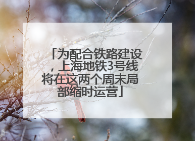 为配合铁路建设，上海地铁3号线将在这两个周末局部缩时运营