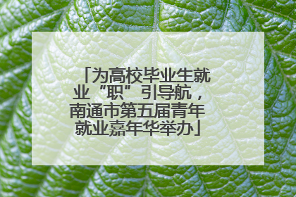 为高校毕业生就业“职”引导航，南通市第五届青年就业嘉年华举办