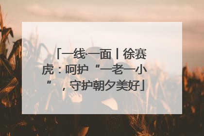 一线·一面丨徐赛虎：呵护“一老一小”，守护朝夕美好