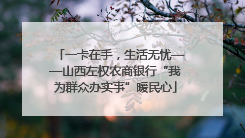 一卡在手，生活无忧——山西左权农商银行“我为群众办实事”暖民心