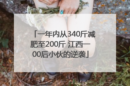 一年内从340斤减肥至200斤 江西一00后小伙的逆袭