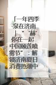 一年四季·泉在济南｜“‘赫’你在一起 中国颐莲喷雾节”：解锁济南夏日消费热潮中的国货新势力