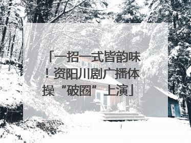 一招一式皆韵味！资阳川剧广播体操“破圈”上演