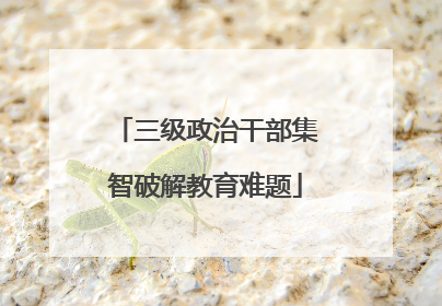 三级政治干部集智破解教育难题
