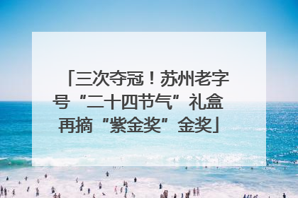 三次夺冠！苏州老字号“二十四节气”礼盒再摘“紫金奖”金奖