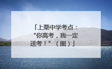 上栗中学考点：“你高考，我一定送考！”（图）