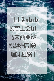 上海市市长龚正会见马来西亚沙捞越州副总理沈桂贤