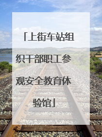 上街车站组织干部职工参观安全教育体验馆