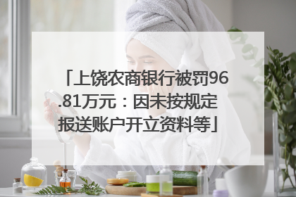 上饶农商银行被罚96.81万元：因未按规定报送账户开立资料等