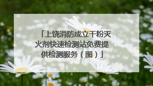 上饶消防成立干粉灭火剂快速检测站免费提供检测服务（图）
