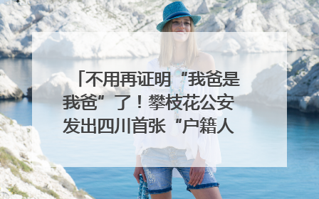 不用再证明“我爸是我爸”了！攀枝花公安发出四川首张“户籍人口直系亲属关系谱”