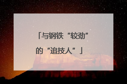 与钢铁“较劲”的“追技人”