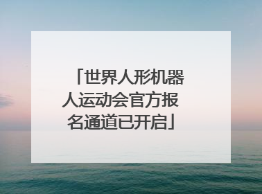 世界人形机器人运动会官方报名通道已开启