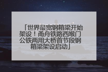 世界最宽钢箱梁开始架设！甬舟铁路西堠门公铁两用大桥首节段钢箱梁架设启动