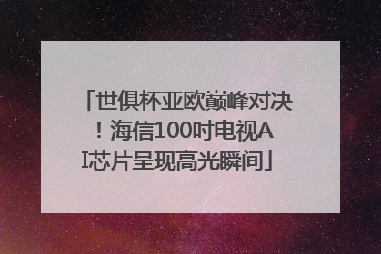 世俱杯亚欧巅峰对决！海信100吋电视AI芯片呈现高光瞬间