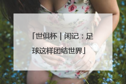 世俱杯｜闲记：足球这样团结世界