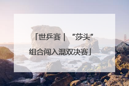 世乒赛｜“莎头”组合闯入混双决赛