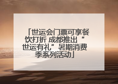 世运会门票可享餐饮打折 成都推出“世运有礼”暑期消费季系列活动