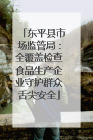 东平县市场监管局：全覆盖检查食品生产企业守护群众舌尖安全