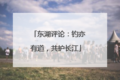 东湖评论：钓亦有道，共护长江