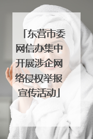 东营市委网信办集中开展涉企网络侵权举报宣传活动
