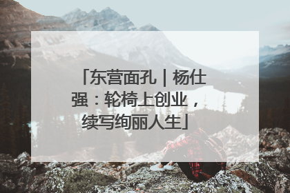 东营面孔｜杨仕强：轮椅上创业，续写绚丽人生