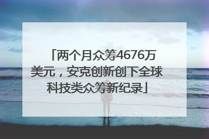 两个月众筹4676万美元，安克创新创下全球科技类众筹新纪录