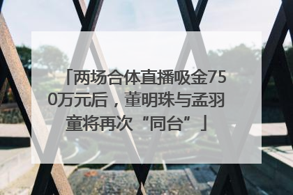 两场合体直播吸金750万元后，董明珠与孟羽童将再次“同台”