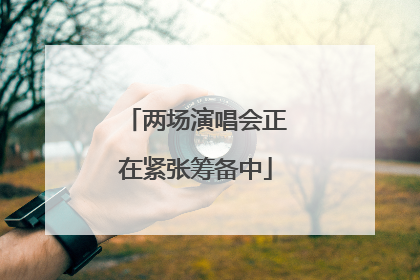两场演唱会正在紧张筹备中