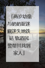 两岁幼童与奶奶捉迷藏迷失地铁站 轨道民警帮其找到家人