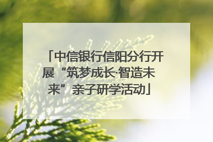 中信银行信阳分行开展“筑梦成长·智造未来”亲子研学活动