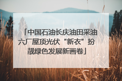 中国石油长庆油田采油六厂屋顶光伏“新衣”扮靓绿色发展新画卷