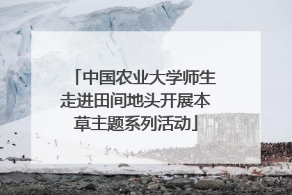 中国农业大学师生走进田间地头开展本草主题系列活动