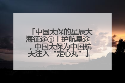 中国太保的星辰大海征途①丨护航星途，中国太保为中国航天注入“定心丸”